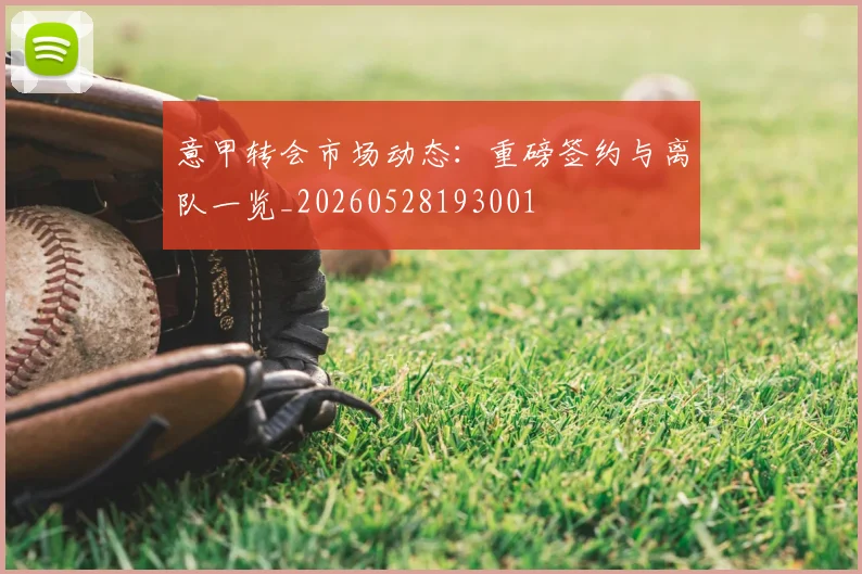 意甲转会市场动态：重磅签约与离队一览_20260528193001