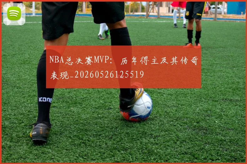 NBA总决赛MVP：历年得主及其传奇表现_20260526125519