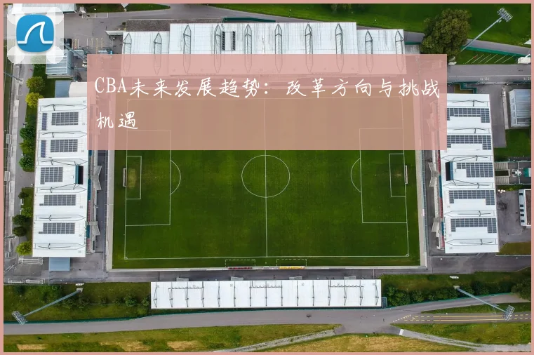 CBA未来发展趋势：改革方向与挑战机遇