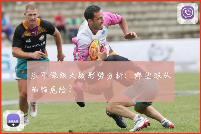 法甲保级大战形势分析:哪些球队面临危险?