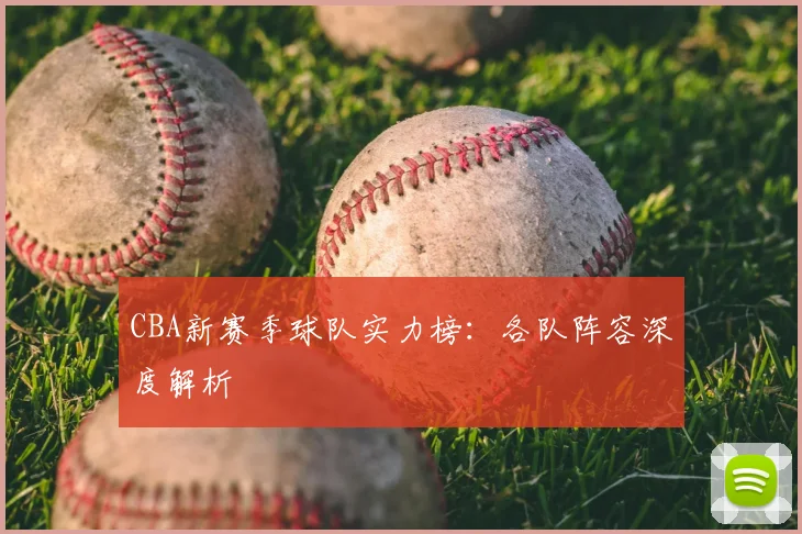 CBA新赛季球队实力榜:各队阵容深度解析