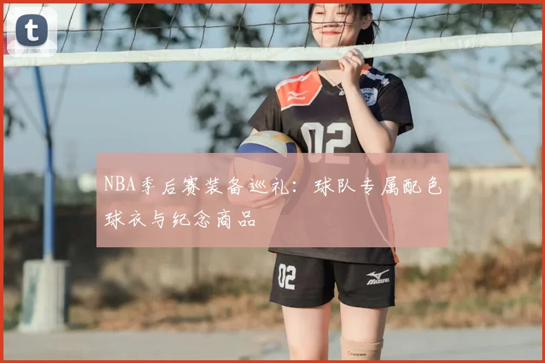 NBA季后赛装备巡礼:球队专属配色球衣与纪念商品