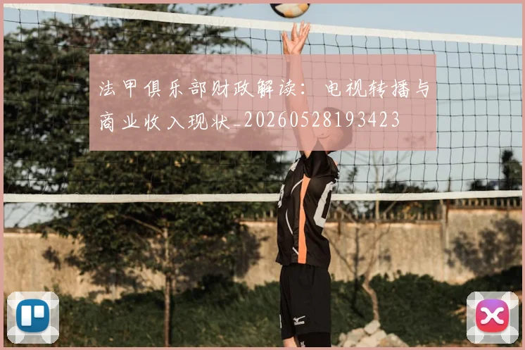 法甲俱乐部财政解读:电视转播与商业收入现状_20260528193423